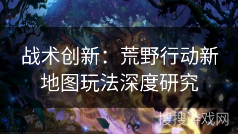 战术创新：荒野行动新地图玩法深度研究