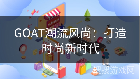 GOAT潮流风尚：打造时尚新时代