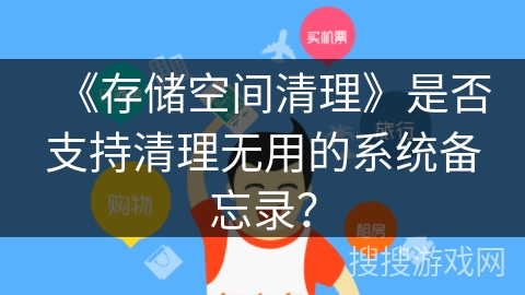 《存储空间清理》是否支持清理无用的系统备忘录？