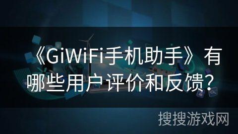 《GiWiFi手机助手》有哪些用户评价和反馈? 《GiWiFi手机助手》有哪些用户评价和反馈?