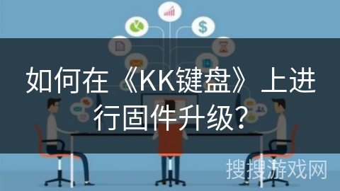 如何在《KK键盘》上进行固件升级? 如何在《KK键盘》上进行固件升级?