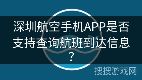 深圳航空手机APP是否支持查询航班到达信息? 深圳航空手机APP是否支持查询航班到达信息?