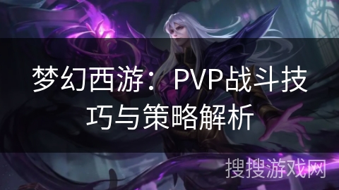 梦幻西游:PVP战斗技巧与策略解析 梦幻西游:PVP战斗技巧与策略解析