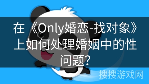 在《Only婚恋-找对象》上如何处理婚姻中的性问题？