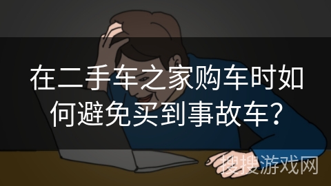 在二手车之家购车时如何避免买到事故车? 在二手车之家购车时如何避免买到事故车?