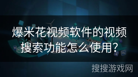 爆米花视频软件的视频搜索功能怎么使用? 爆米花视频软件的视频搜索功能怎么使用?