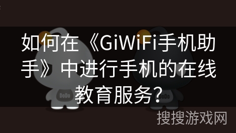 如何在《GiWiFi手机助手》中进行手机的在线教育服务？