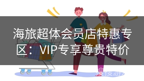 海旅超体会员店特惠专区：VIP专享尊贵特价