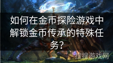 如何在金币探险游戏中解锁金币传承的特殊任务？