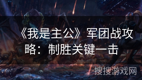 《我是主公》军团战攻略：制胜关键一击