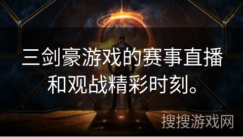 三剑豪游戏的赛事直播和观战精彩时刻。