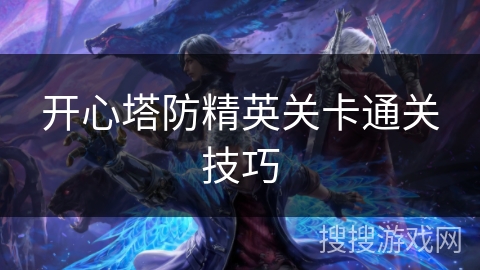 开心塔防精英关卡通关技巧