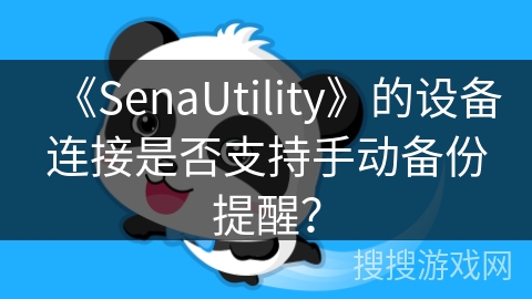 《SenaUtility》的设备连接是否支持手动备份提醒？