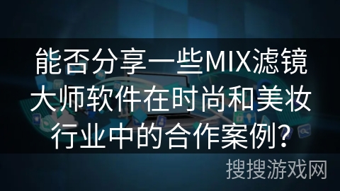 能否分享一些MIX滤镜大师软件在时尚和美妆行业中的合作案例？