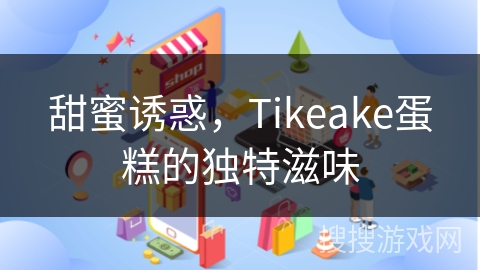 甜蜜诱惑，Tikeake蛋糕的独特滋味