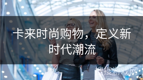 卡来时尚购物，定义新时代潮流