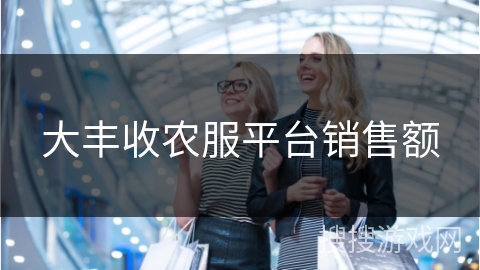 大丰收农服平台销售额