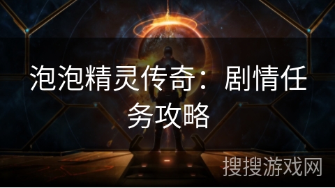 泡泡精灵传奇:剧情任务攻略 泡泡精灵传奇:剧情任务攻略