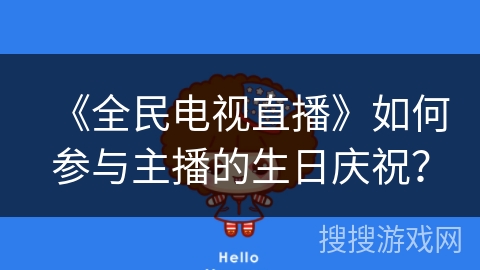 《全民电视直播》如何参与主播的生日庆祝？