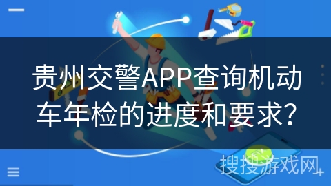 贵州交警APP查询机动车年检的进度和要求？