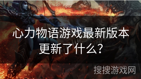 心力物语游戏最新版本更新了什么？