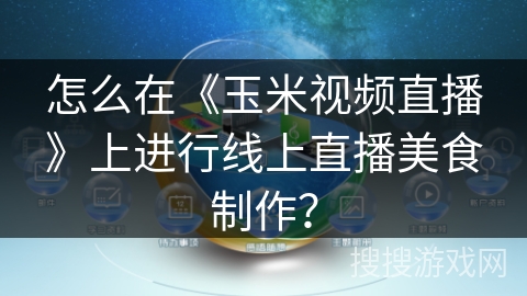 怎么在《玉米视频直播》上进行线上直播美食制作？