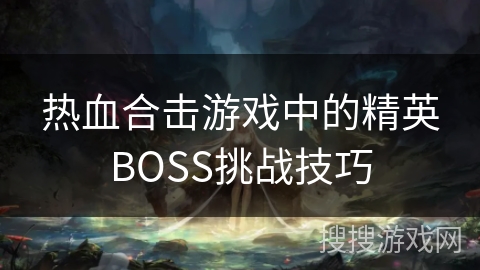 热血合击游戏中的精英BOSS挑战技巧