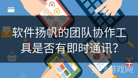 软件扬帆的团队协作工具是否有即时通讯？