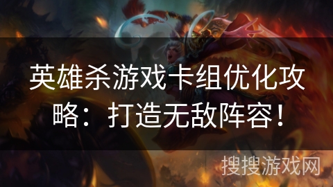 英雄杀游戏卡组优化攻略：打造无敌阵容！