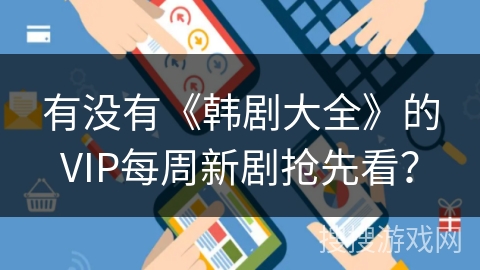 有没有《韩剧大全》的VIP每周新剧抢先看？