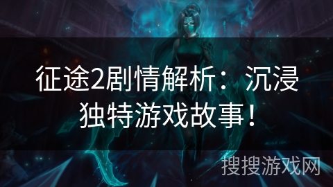 征途2剧情解析：沉浸独特游戏故事！