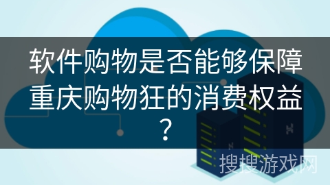 软件购物是否能够保障重庆购物狂的消费权益? 软件购物是否能够保障重庆购物狂的消费权益?