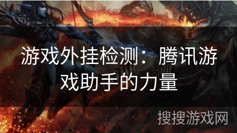 游戏外挂检测:腾讯游戏助手的力量 游戏外挂检测:腾讯游戏助手的力量