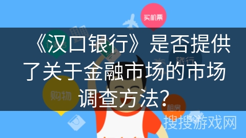 《汉口银行》是否提供了关于金融市场的市场调查方法？