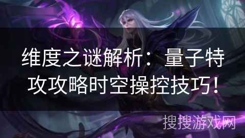 维度之谜解析:量子特攻攻略时空操控技巧! 维度之谜解析:量子特攻攻略时空操控技巧!