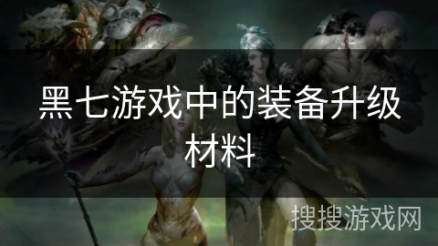 黑七游戏中的装备升级材料 黑七游戏中的装备升级材料