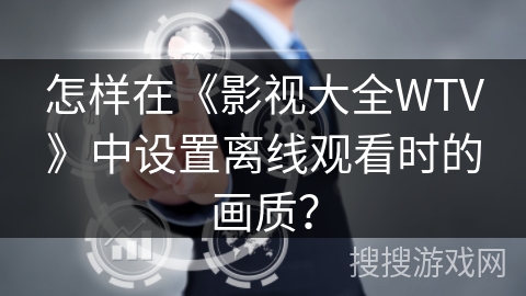 怎样在《影视大全WTV》中设置离线观看时的画质？