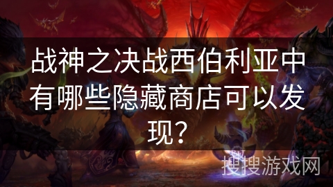 战神之决战西伯利亚中有哪些隐藏商店可以发现? 战神之决战西伯利亚中有哪些隐藏商店可以发现?