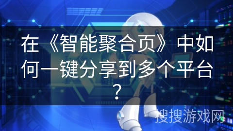 在《智能聚合页》中如何一键分享到多个平台？