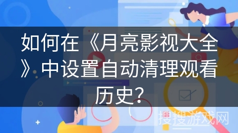 如何在《月亮影视大全》中设置自动清理观看历史? 如何在《月亮影视大全》中设置自动清理观看历史?
