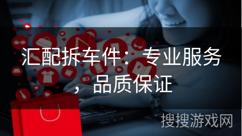 汇配拆车件：专业服务，品质保证