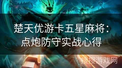 楚天优游卡五星麻将：点炮防守实战心得