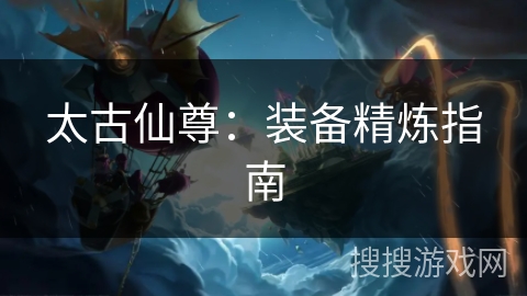 太古仙尊：装备精炼指南