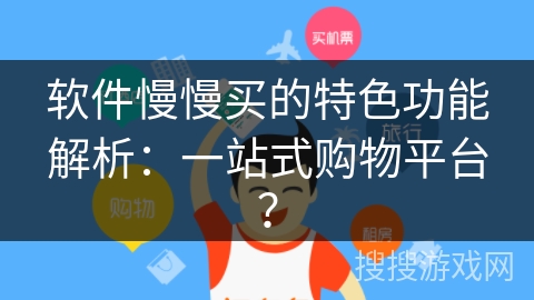 软件慢慢买的特色功能解析：一站式购物平台？