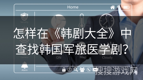 怎样在《韩剧大全》中查找韩国军旅医学剧? 怎样在《韩剧大全》中查找韩国军旅医学剧?