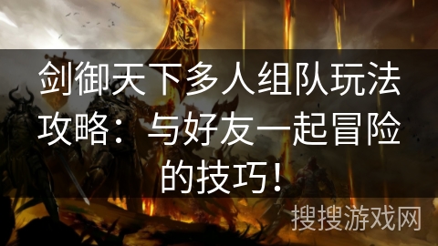 剑御天下多人组队玩法攻略：与好友一起冒险的技巧！