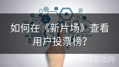 如何在《新片场》查看用户投票榜？