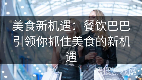 美食新机遇：餐饮巴巴引领你抓住美食的新机遇