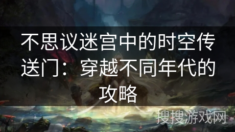 不思议迷宫中的时空传送门：穿越不同年代的攻略