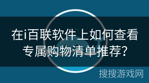 在i百联软件上如何查看专属购物清单推荐? 在i百联软件上如何查看专属购物清单推荐?
